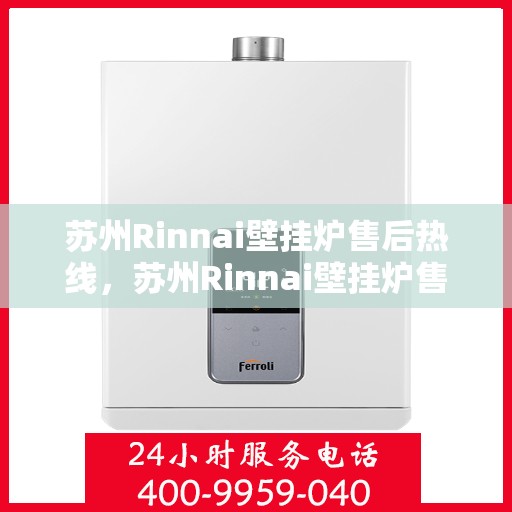 苏州Rinnai壁挂炉售后热线，苏州Rinnai壁挂炉售后热线，专业维修与保养服务团队，贴心解决您的采暖问题。