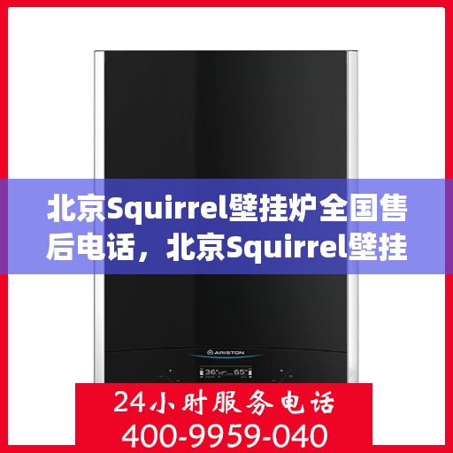 北京Squirrel壁挂炉全国售后电话，北京Squirrel壁挂炉售后服务热线及全国售后电话汇总