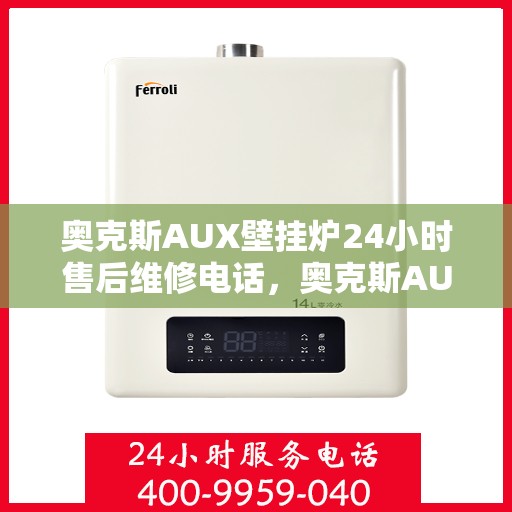 奥克斯AUX壁挂炉24小时售后维修电话，奥克斯AUX壁挂炉全天候售后维修服务热线，专业解决您的壁挂炉问题