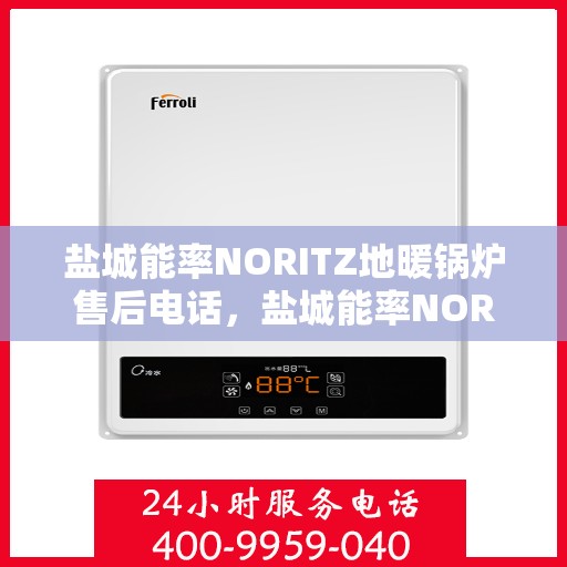 盐城能率NORITZ地暖锅炉售后电话，盐城能率NORITZ地暖锅炉售后服务热线及电话全攻略