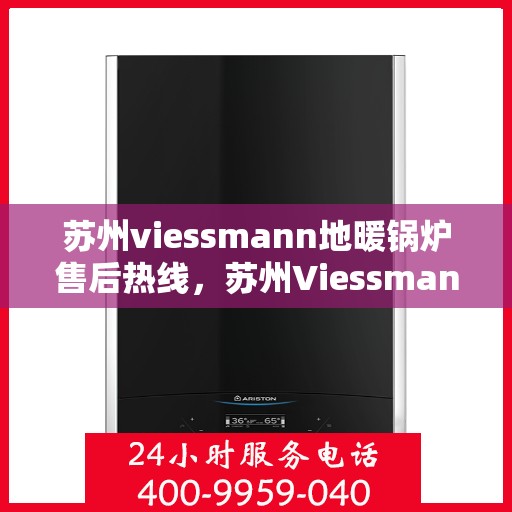 苏州viessmann地暖锅炉售后热线，苏州Viessmann地暖锅炉售后服务热线，专业解决您的采暖问题