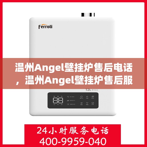 温州Angel壁挂炉售后电话,温州Angel壁挂炉售后服务热线及电话全攻略 温州Angel壁挂炉售后电话,温州Angel壁挂炉售后服务热线及电话全攻略