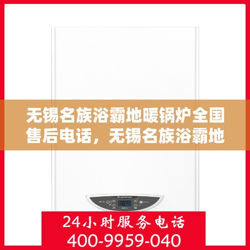 无锡名族浴霸地暖锅炉全国售后电话，无锡名族浴霸地暖锅炉售后服务热线及全国售后电话汇总