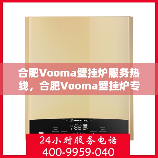 合肥Vooma壁挂炉服务热线，合肥Vooma壁挂炉专业维修服务热线