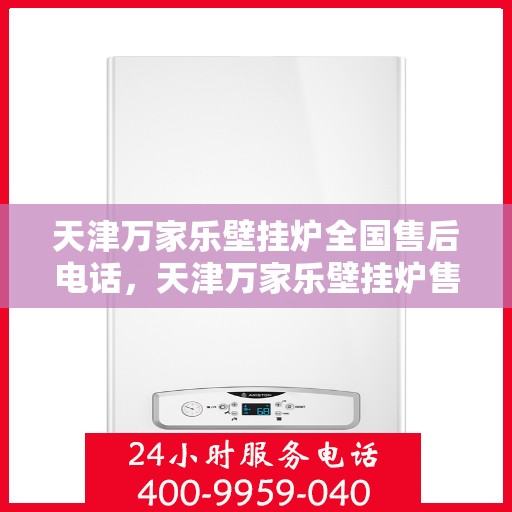 天津万家乐壁挂炉全国售后电话，天津万家乐壁挂炉售后服务全国热线及联系方式