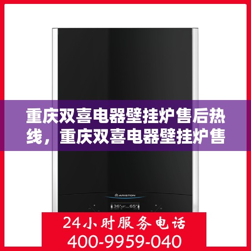 重庆双喜电器壁挂炉售后热线，重庆双喜电器壁挂炉售后服务热线，专业解决您的壁挂炉问题