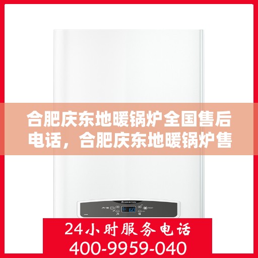 合肥庆东地暖锅炉全国售后电话，合肥庆东地暖锅炉售后服务热线及全国售后电话汇总