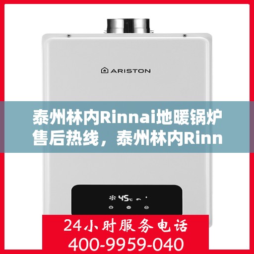 泰州林内Rinnai地暖锅炉售后热线，泰州林内Rinnai地暖锅炉售后服务热线及维修指南