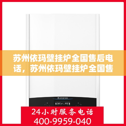 苏州依玛壁挂炉全国售后电话,苏州依玛壁挂炉全国售后热线电话及维修服务指南 苏州依玛壁挂炉全国售后电话,苏州依玛壁挂炉全国售后热线电话及维修服务指南