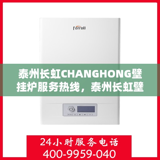 泰州长虹CHANGHONG壁挂炉服务热线，泰州长虹壁挂炉服务热线，专业团队为您提供全方位的壁挂炉解决方案