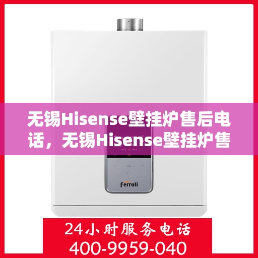 无锡Hisense壁挂炉售后电话，无锡Hisense壁挂炉售后服务热线及电话全解析