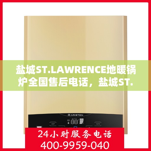 盐城ST.LAWRENCE地暖锅炉全国售后电话，盐城ST.LAWRENCE地暖锅炉售后服务热线及电话全攻略