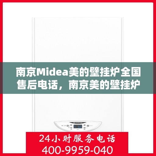 南京Midea美的壁挂炉全国售后电话，南京美的壁挂炉售后服务热线及电话支持指南