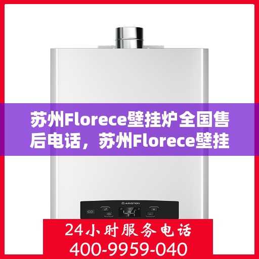 苏州Florece壁挂炉全国售后电话，苏州Florece壁挂炉全国售后热线电话公布