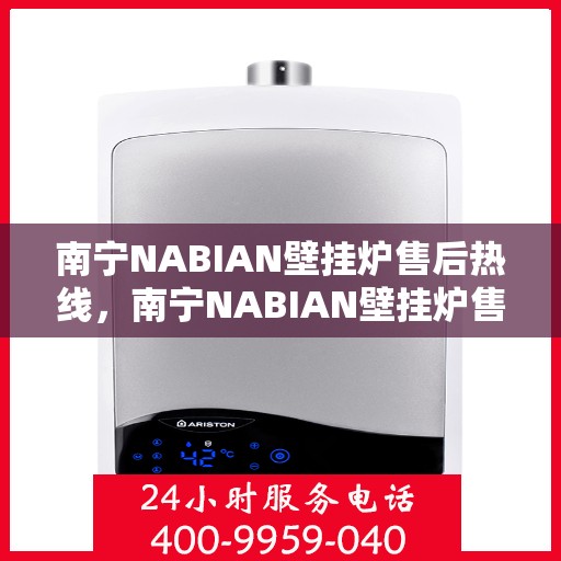 南宁NABIAN壁挂炉售后热线，南宁NABIAN壁挂炉售后服务热线，专业解决您的壁挂炉问题。