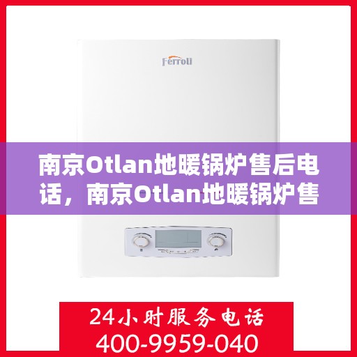南京Otlan地暖锅炉售后电话,南京Otlan地暖锅炉售后服务热线及电话汇总 南京Otlan地暖锅炉售后电话,南京Otlan地暖锅炉售后服务热线及电话汇总