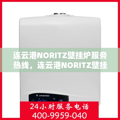 连云港NORITZ壁挂炉服务热线，连云港NORITZ壁挂炉服务热线，专业维修与支持团队，为您解决采暖难题！