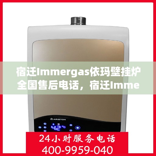 宿迁Immergas依玛壁挂炉全国售后电话，宿迁Immergas依玛壁挂炉售后服务热线及全国电话汇总