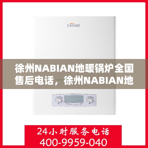 徐州NABIAN地暖锅炉全国售后电话，徐州NABIAN地暖锅炉全国售后热线电话及维修服务解析