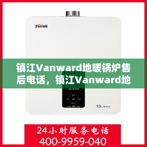 镇江Vanward地暖锅炉售后电话，镇江Vanward地暖锅炉售后服务热线及电话全解析
