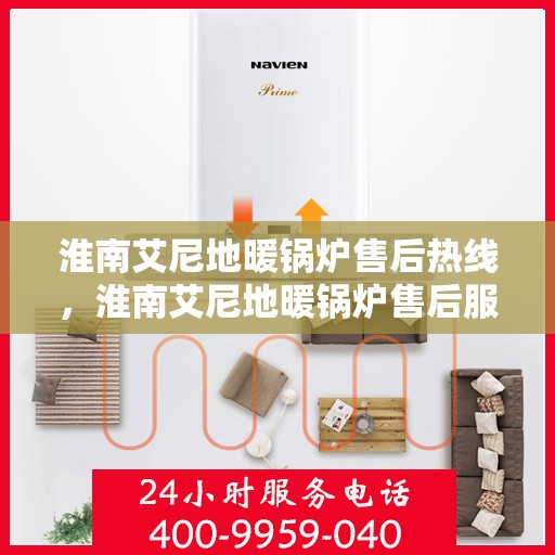 淮南艾尼地暖锅炉售后热线，淮南艾尼地暖锅炉售后服务热线及支持指南