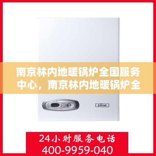 南京林内地暖锅炉全国服务中心，南京林内地暖锅炉全国服务热线及售后中心