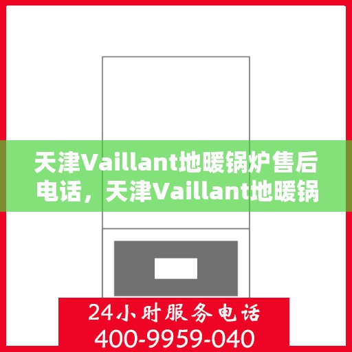 天津Vaillant地暖锅炉售后电话,天津Vaillant地暖锅炉售后服务热线及电话大全 天津Vaillant地暖锅炉售后电话,天津Vaillant地暖锅炉售后服务热线及电话大全