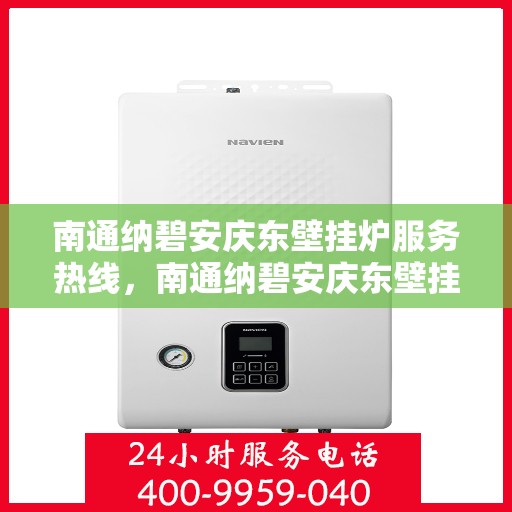 南通纳碧安庆东壁挂炉服务热线，南通纳碧安庆东壁挂炉服务热线，专业维修与售后支持团队为您护航