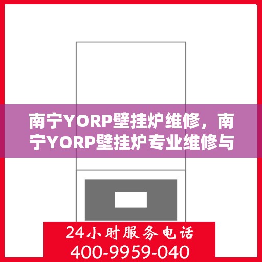 南宁YORP壁挂炉维修，南宁YORP壁挂炉专业维修与保养服务