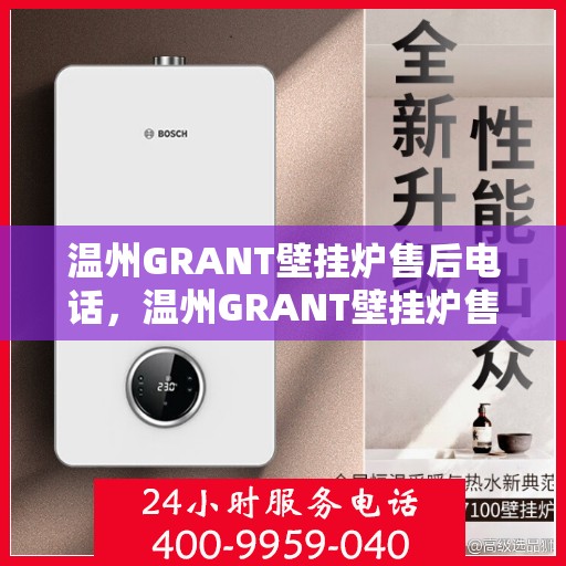 温州GRANT壁挂炉售后电话，温州GRANT壁挂炉售后服务热线及电话支持指南