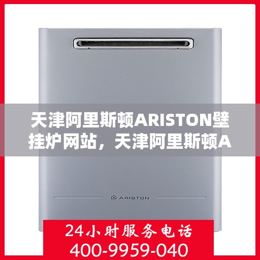 天津阿里斯顿ARISTON壁挂炉网站，天津阿里斯顿ARISTON壁挂炉官方在线平台