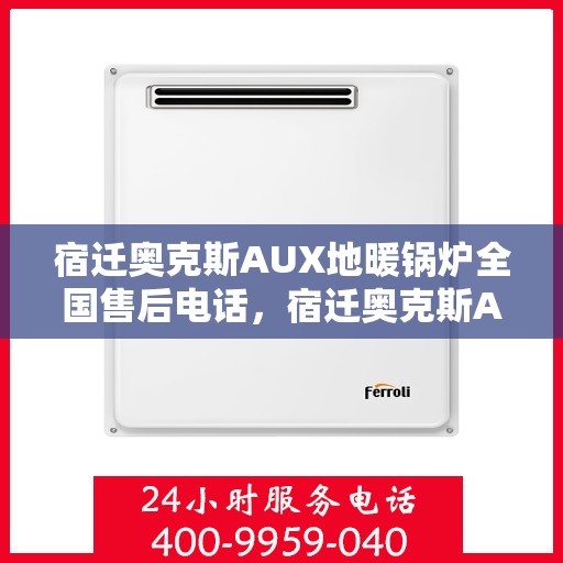 宿迁奥克斯AUX地暖锅炉全国售后电话，宿迁奥克斯AUX地暖锅炉售后服务热线及全国售后电话汇总