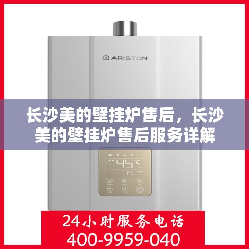 长沙美的壁挂炉售后，长沙美的壁挂炉售后服务详解