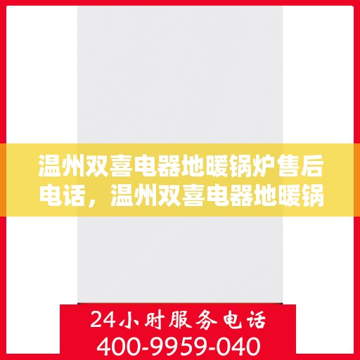 温州双喜电器地暖锅炉售后电话，温州双喜电器地暖锅炉售后服务热线及电话全攻略