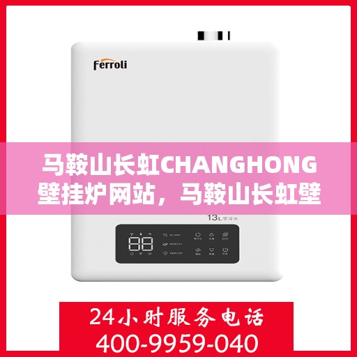 马鞍山长虹CHANGHONG壁挂炉网站，马鞍山长虹壁挂炉官网，专业品质，温暖千万家