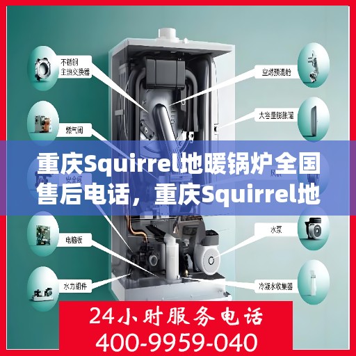 重庆Squirrel地暖锅炉全国售后电话，重庆Squirrel地暖锅炉售后服务热线及电话支持指南
