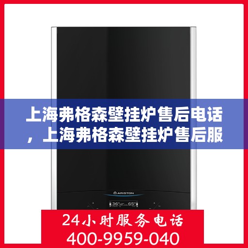 上海弗格森壁挂炉售后电话，上海弗格森壁挂炉售后服务热线及电话全解析