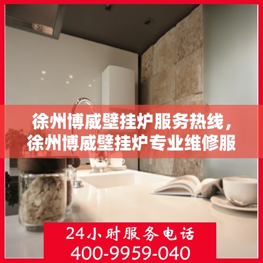 徐州博威壁挂炉服务热线，徐州博威壁挂炉专业维修服务热线