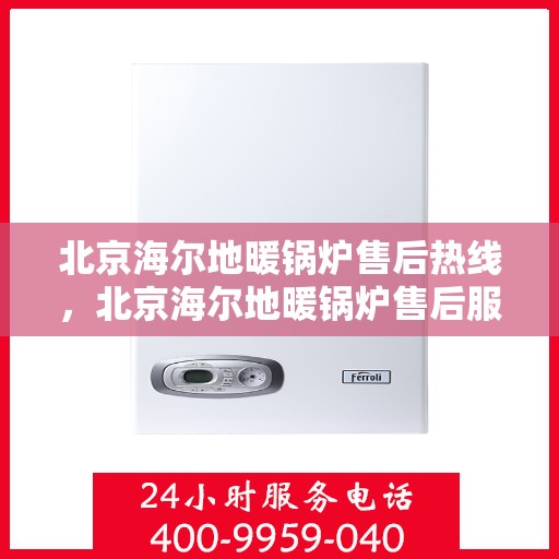 北京海尔地暖锅炉售后热线，北京海尔地暖锅炉售后服务热线，专业解决您的采暖问题