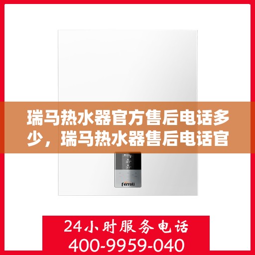 瑞马热水器官方售后电话多少,瑞马热水器售后电话官方查询及维修服务指南 瑞马热水器官方售后电话多少,瑞马热水器售后电话官方查询及维修服务指南