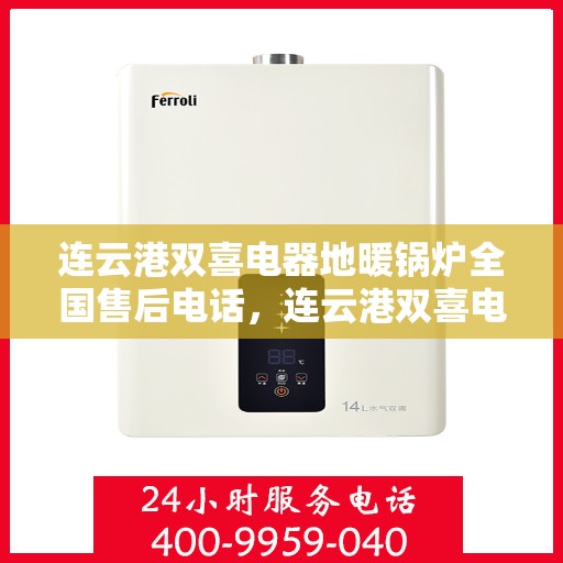 连云港双喜电器地暖锅炉全国售后电话，连云港双喜电器地暖锅炉售后服务热线及电话支持指南