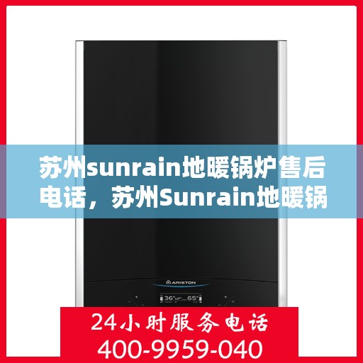 苏州sunrain地暖锅炉售后电话，苏州Sunrain地暖锅炉售后服务热线及电话全攻略