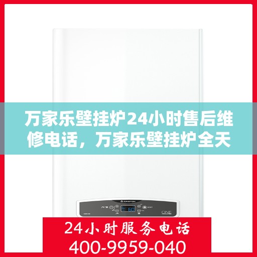 万家乐壁挂炉24小时售后维修电话,万家乐壁挂炉全天候售后维修服务热线公布! 万家乐壁挂炉24小时售后维修电话,万家乐壁挂炉全天候售后维修服务热线公布!