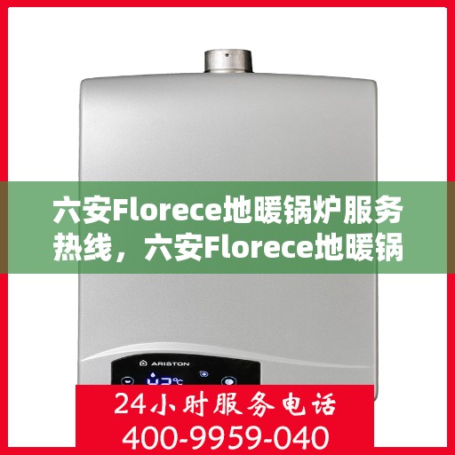 六安Florece地暖锅炉服务热线，六安Florece地暖锅炉专业维修服务热线