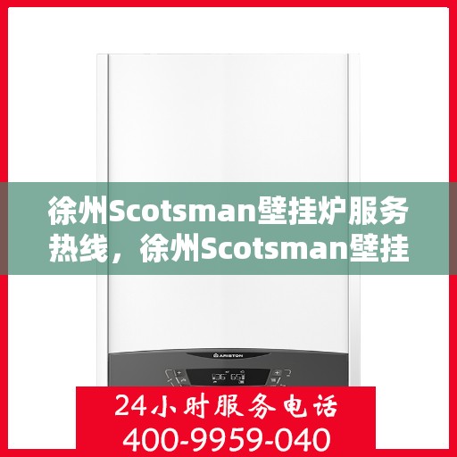 徐州Scotsman壁挂炉服务热线，徐州Scotsman壁挂炉专业维修服务热线