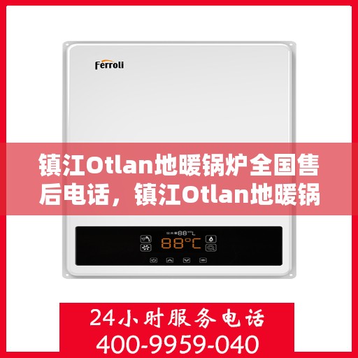 镇江Otlan地暖锅炉全国售后电话，镇江Otlan地暖锅炉全国售后服务热线电话公布