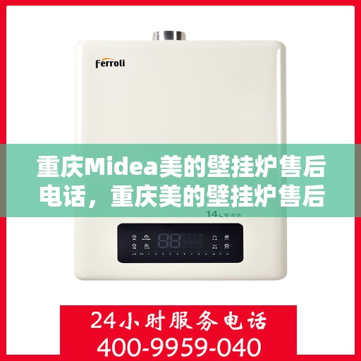 重庆Midea美的壁挂炉售后电话，重庆美的壁挂炉售后维修服务热线及电话公布