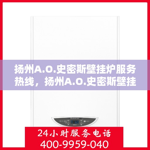 扬州A.O.史密斯壁挂炉服务热线，扬州A.O.史密斯壁挂炉售后服务热线解析
