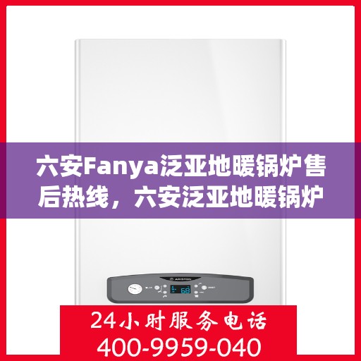 六安Fanya泛亚地暖锅炉售后热线，六安泛亚地暖锅炉售后服务中心热线公布