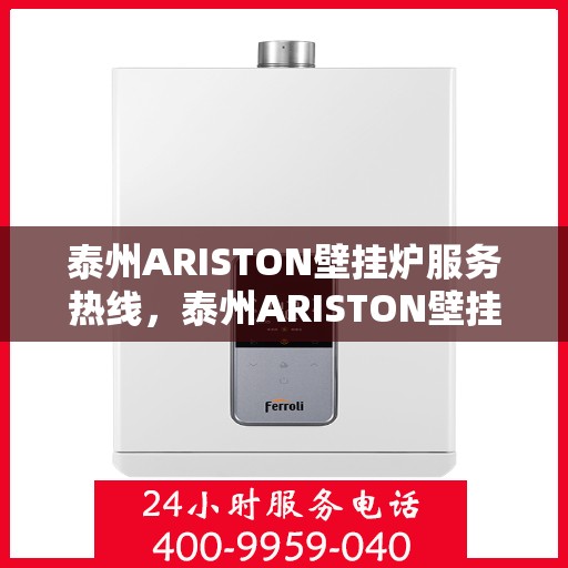 泰州ARISTON壁挂炉服务热线，泰州ARISTON壁挂炉服务热线，专业维修与支持团队为您解答疑问